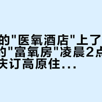 550元的"医氧酒店"上了热搜，4.8分的"富氧房"凌晨2点断了氧：国庆订高原住宿前，先把"供氧"两个字掰开看