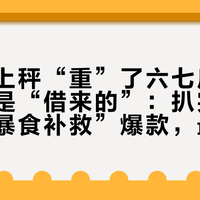 大餐后上秤“重”了六七斤,斤数多半是“借来的”:扒完两年间的“暴食补救”爆款,最先要避的是恢复最快的那个