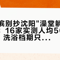 去哈尔滨别抄沈阳"澡堂躺三天"的作业:16家实测人均50-320排完,洗浴档期只有两类日子