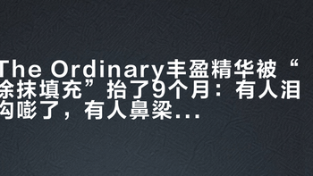 The Ordinary丰盈精华被“涂抹填充”抬了9个月：有人泪沟嘭了，有人鼻梁抻宽了，客服却说“半年可能才出一点点效果”