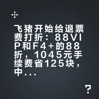 飞猪开始给退票费打折：88VIP和F4+的88折，1045元手续费省125块，中秋国庆购票前先把这4个数字核清