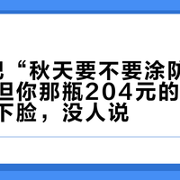 CDC把“秋天要不要涂防晒”答了，但你那瓶204元的小金瓶该不该下脸，没人说