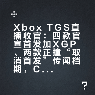 Xbox TGS直播收官：四款官宣首发加XGP、两款正撞“取消首发”传闻档期，COD新作确认不上架——续订前先对完这三条线