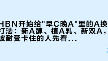 HBN开始给早C晚A里的A换打法：新A醇、植A乳、新双A，被耐受卡住的人先看这篇再掏钱