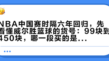 NBA中国赛时隔六年回归，先看懂威尔胜篮球的货号：99块到450块，哪一段买的是手感，哪一段买的是学费