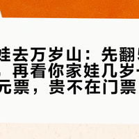 国庆带娃去万岁山：先翻5条限流记录，再看你家娃几岁——这张100元票，贵不在门票
