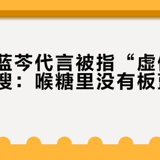 王一博蓝芩代言被指“虚假宣传”上热搜：喉糖里没有板蓝根黄芩？分清这三层事实再决定冲不冲