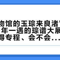 大英博物馆的玉琮来良渚"探亲"了：90年一遇的琮谱大展刚开，值不值得专程、会不会白看、怎么看，先算清这三本账