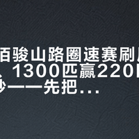 懂车帝佰骏山路圈速赛刷屏：11秒上墙、1300匹赢220匹只用了0.1秒——先把噪音和这四组数据分开，再看这期热闹
