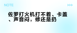 佐罗打火机打不着、卡盖、声音闷，修还是扔？翻完四个平台的故障帖和6个视频评论区，我把6项自检、三条换修线、4个新机季坑一次说清