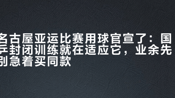 名古屋亚运比赛用球官宣了：国乒封闭训练就在适应它，业余先别急着买同款