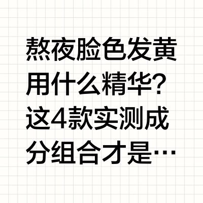 熬夜脸色发黄用什么精华？这4款实测成分组合才是暗沉肌的精准解药当代人的生活节奏快，加班赶项目、深夜追剧等熬夜场景几乎成了常态。随之而来的代价往往直接写在脸上：肤色暗沉、发灰、干瘪松垮，即使敷再多补水面
