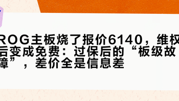 ROG主板烧了报价6140，维权后变成免费：过保后的“板级故障”，差价全是信息差