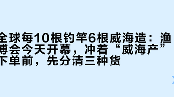 全球每10根钓竿6根威海造：渔博会今天开幕，冲着“威海产”下单前，先分清三种货