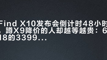 Find X10发布会倒计时48小时，蹲X9降价的人却越等越贵：618的3399回不去了，X10传5999起、双十一难见3500——把现价、预测价、等待成本三本账算清再下单