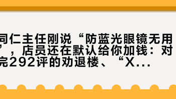 同仁主任刚说“防蓝光眼镜无用”，店员还在默认给你加钱：对完292评的劝退楼、“X4越戴越黄”那派和10%~28%的真实阻隔率，配依视路防蓝光前，先把这4个数钉死