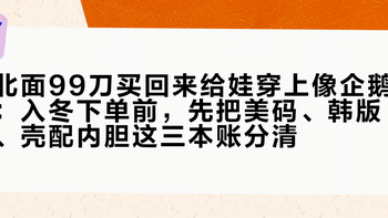 北面99刀买回来给娃穿上像企鹅：入冬下单前，先把美码、韩版、壳配内胆这三本账分清
