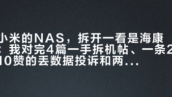 小米的NAS，拆开一看是海康：我对完4篇一手拆机帖、一条210赞的丢数据投诉和两家1000多条评论，抱千元NAS回家前先过这4道坎