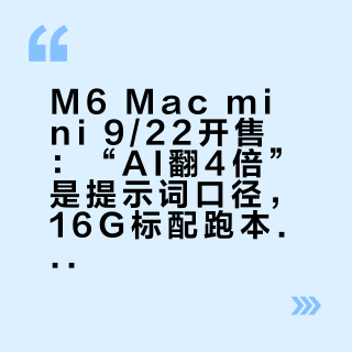M6 Mac mini 9/22开售：“AI翻4倍”是提示词口径，16G标配跑本地大模型还是10 token每秒那个体感