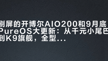 刷屏的开博尔AIO200和9月底PureOS大更新：从千元小尾巴到K9旗舰，全型号一篇说清