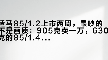 适马85/1.2上市两周，最吵的不是画质：905克卖一万，630克的85/1.4二手才三千，人像镜皇这道题怎么选