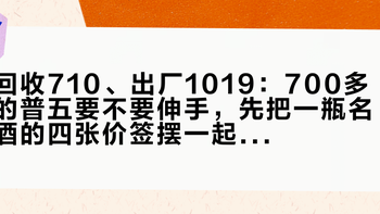 回收710、出厂1019：700多的普五要不要伸手，先把一瓶名酒的四张价签摆一起看