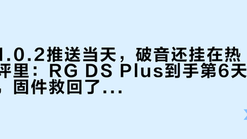 1.0.2推送当天，破音还挂在热评里：RG DS Plus到手第6天，固件救回了帧数、救不了喇叭，退货窗口还开着，这三个测试先做