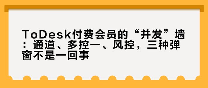 ToDesk付费会员的“并发”墙：通道、多控一、风控，三种弹窗不是一回事