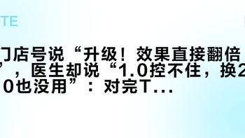 门店号说“升级！效果直接翻倍”，医生却说“1.0控不住，换2.0也没用”：对完TVST的0.121mm、授权2500与横岗1760的街价差和“刚配1.0淘汰了？”顶帖楼，升级溢价前先钉死这4个数