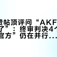 2104赞帖顶评问“AKF是不是要倒闭了”：终审判决4个月后两个“官方”仍在并行卖货，我把168条跳水汇报、24倍差价和时间线全翻了，正主买谁、囤不囤、换谁，分清了