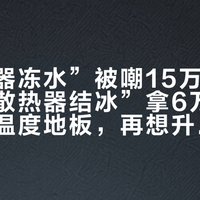 “散热器冻水”被嘲15万播放、“忘关散热器结冰”拿6万赞：先看懂温度地板，再想升级散热
