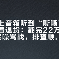 深夜贴上音箱听到“嘶嘶”声，先别急着退货：翻完22万播放的MR4底噪骂战，排查顺序和花钱清单我给你排好了