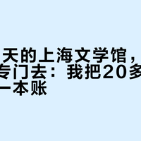 开了25天的上海文学馆，国庆值不值得专门去：我把20多篇实地帖拼成一本账