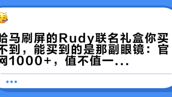 哈马刷屏的Rudy联名礼盒你买不到，能买到的是那副眼镜：官网1000+，值不值一次说清