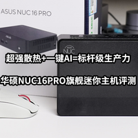 超强散热+一键AI=标杆级生产力丨华硕NUC16PRO迷你主机评测