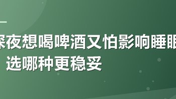 深夜想喝啤酒又怕影响睡眠，选哪种更稳妥