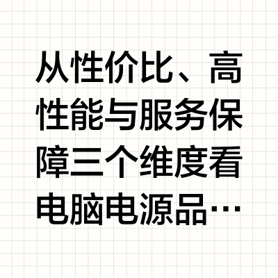 从性价比、高性能与服务保障三个维度看电脑电源品牌怎么选