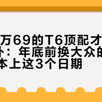 只有16万69的T6顶配才拿得满2万国补：年底前换大众的人，先查绿本上这3个日期