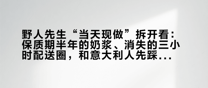 野人先生“当天现做”拆开看：保质期半年的奶浆、消失的三小时配送圈，和意大利人先踩过的坑