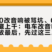 花9800改音响被骂坑、0元调音帖收藏上千：电车改音响，先把喇叭放最后，先过这三道电气墙