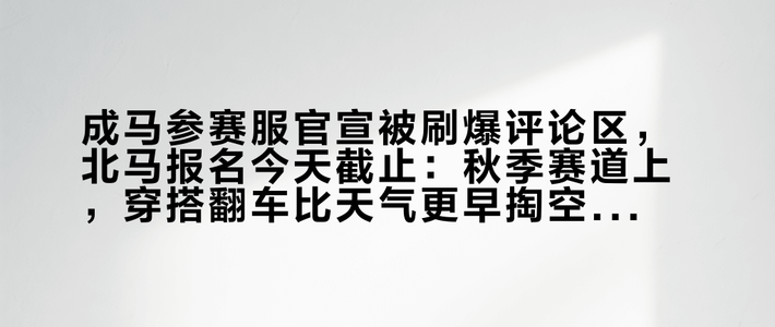 成马参赛服官宣被刷爆评论区，北马报名今天截止：秋季赛道上，穿搭翻车比天气更早掏空你