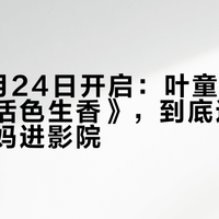 预售9月24日开启:叶童的国庆新片《活色生香》,到底适不适合带爸妈进影院
