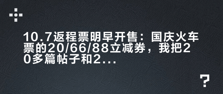 10.7返程票明早开售：国庆火车票的20/66/88立减券，我把20多篇帖子和200条评论拼成一张表