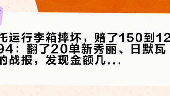 托运行李箱摔坏，赔了150到1294：翻了20单新秀丽、日默瓦的战报，发现金额几乎只取决于落地后那两小时