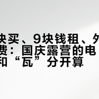 4500块买、9块钱租、外放电近乎免费：国庆露营的电，先把“度”和“瓦”分开算