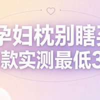 孕妇枕别瞎买，2款热门实测最低3折避坑指南