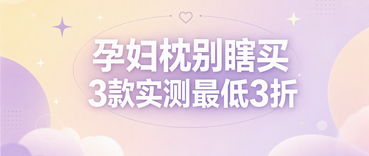 孕妇枕别瞎买，2款热门实测最低3折避坑指南