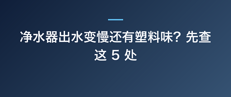 净水器出水变慢还有塑料味？先查这 5 处