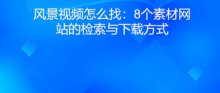 风景视频怎么找：8个素材网站的检索与下载方式
