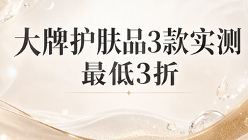 大牌护肤品3款实测 最低3折入手指南